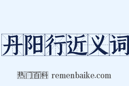 丹阳行近义词是什么意思的图片